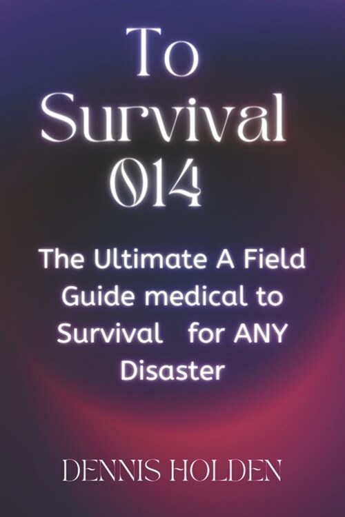 To Survival 014: The Ultimate A Field Easy Guide medical to Survival for ANY Disaster (Paperback)