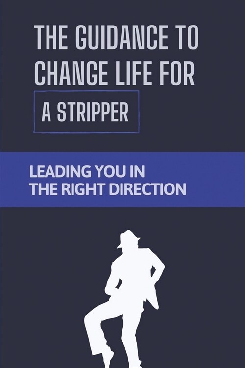 The Guidance To Change Life For A Stripper: Leading You In The Right Direction: Direction To Ditch The Desperation Of Dancing (Paperback)