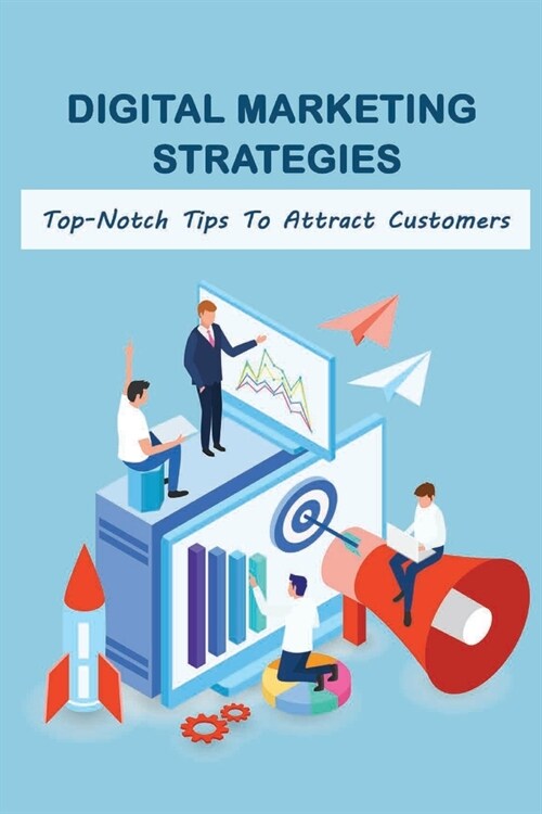Digital Marketing Strategies: Top-Notch Tips To Attract Customers: Ways How To Attract More Customers To Your Business (Paperback)