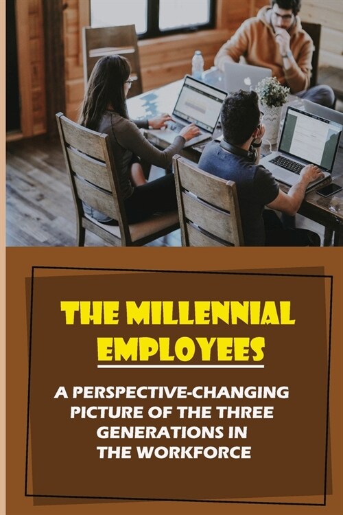 The Millennial Employees: A Perspective-Changing Picture Of The Three Generations In The Workforce: Aligning With Their Values (Paperback)