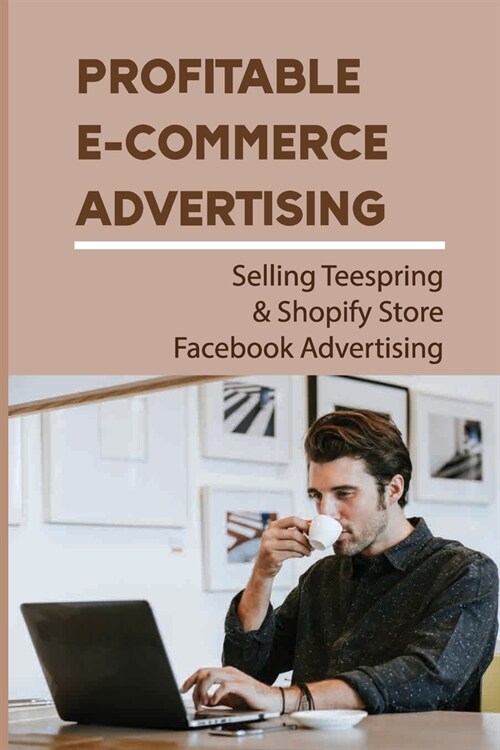 Profitable E-Commerce Advertising: Selling Teespring & Shopify Store Facebook Advertising: Phone Cases Or What (Paperback)