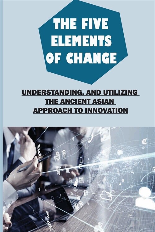 The Five Elements Of Change: Understanding, And Utilizing The Ancient Asian Approach To Innovation: Assemble Your Resources (Paperback)