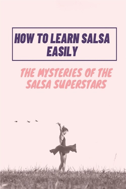 How To Learn Salsa Easily: The Mysteries Of The Salsa Superstars: Salsa Dance (Paperback)