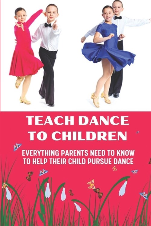 Teach Dance To Children: Everything Parents Need To Know To Help Their Child Pursue Dance: Practice Dance At Home (Paperback)