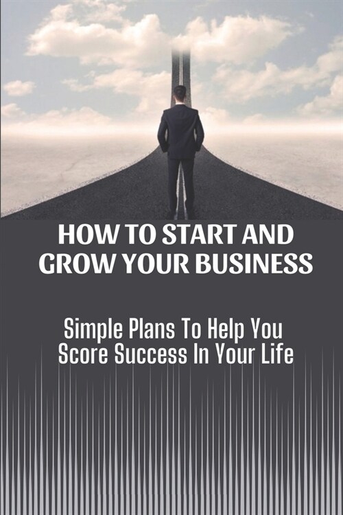 How To Start And Grow Your Business: Simple Plans To Help You Score Success In Your Life: Share A Common Goals (Paperback)