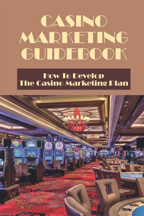 Casino Marketing Guidebook: How To Develop The Casino Marketing Plan: How Do Casinos Attract Customers (Paperback)
