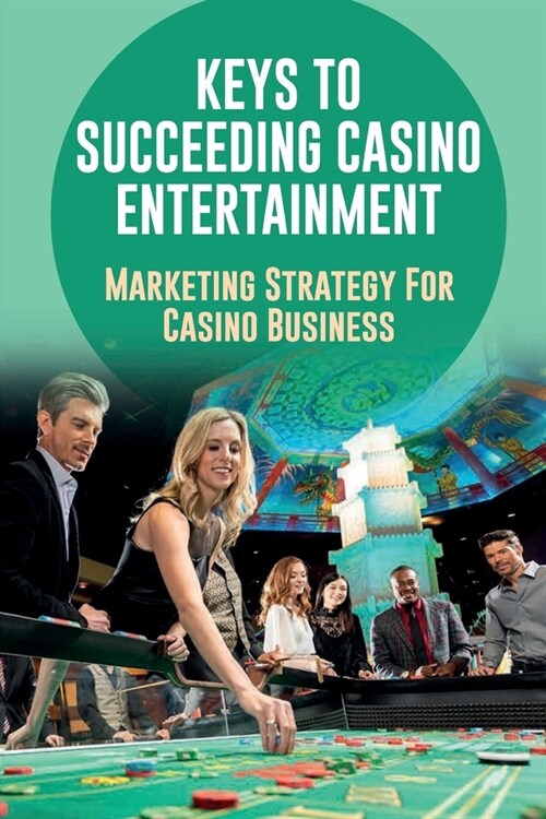 Keys To Succeeding Casino Entertainment: Marketing Strategy For Casino Business: How Do Casinos Attract Customers (Paperback)