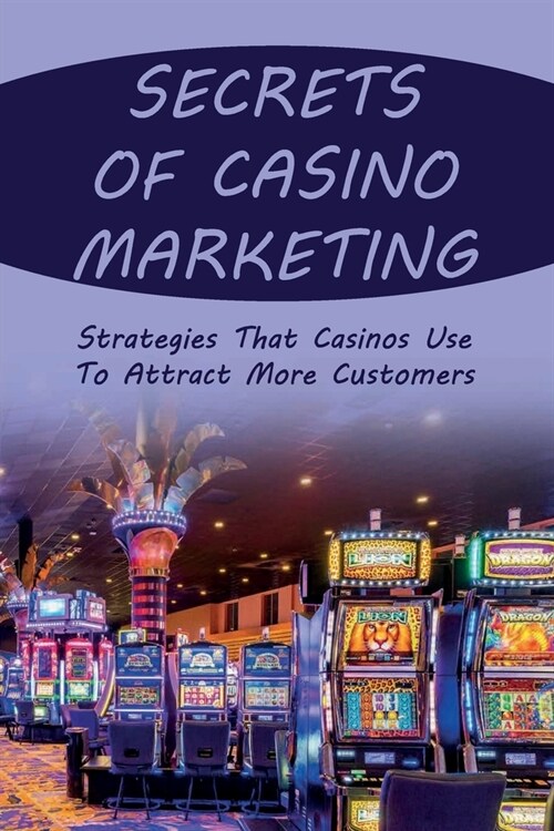 Secrets Of Casino Marketing: Strategies That Casinos Use To Attract More Customers: Instructions For Marketing Your Casino Entertainment (Paperback)