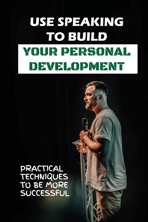 Use Speaking To Build Your Personal Development: Practical Techniques To Be More Successful: Forms Of Speaking (Paperback)