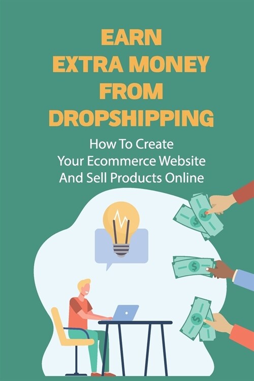 Earn Extra Money From Dropshipping: How To Create Your Ecommerce Website And Sell Products Online: Sell Dropshipping (Paperback)