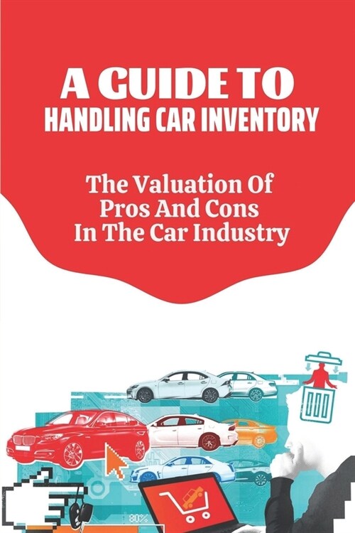 A Guide To Handling Car Inventory: The Valuation Of Pros And Cons In The Car Industry: Car Industry Impact (Paperback)