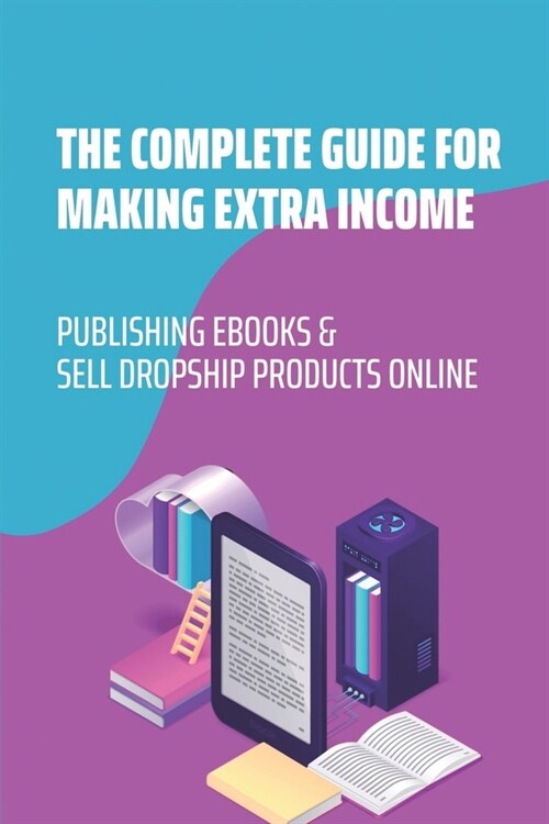 The Complete Guide For Making Extra Income: Publishing Ebooks & Sell Dropship Products Online: Ecommerce Dropship Factory (Paperback)