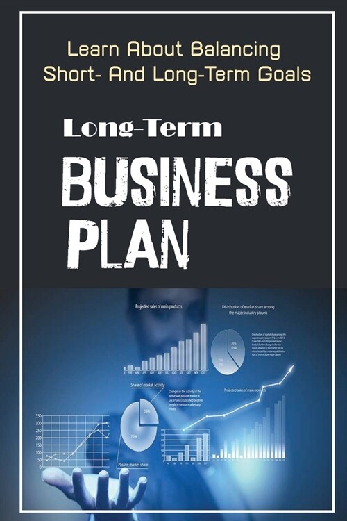 Long-Term Business Plan: Learn About Balancing Short- And Long-Term Goals: Long-Term Investment In Business (Paperback)