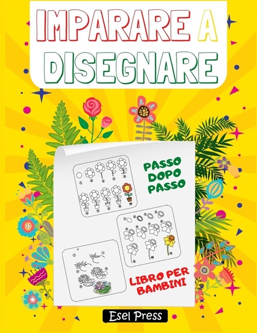 Imparare a Disegnare: Disegnare in Pochi Passaggi - Imparare a Disegnare Bellissimi Fiori - Libro Per Bambini (Paperback)