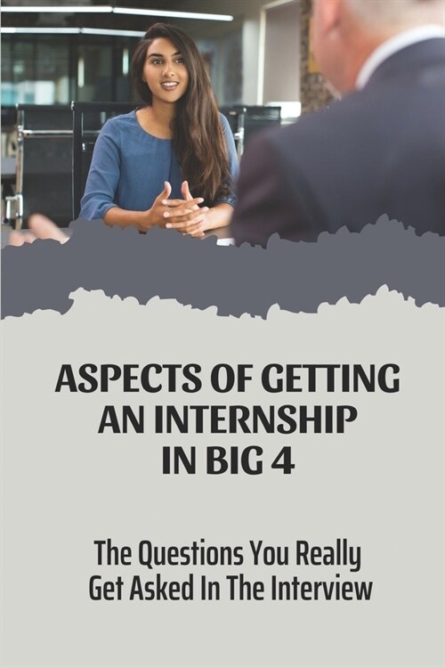Aspects Of Getting An Internship In Big 4: The Questions You Really Get Asked In The Interview: Double Your Chances (Paperback)