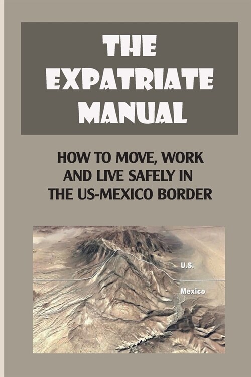 The Expatriate Manual: How To Move, Work And Live Safely In The US-Mexico Border: Manos Arriba!- Staying Safe (Paperback)