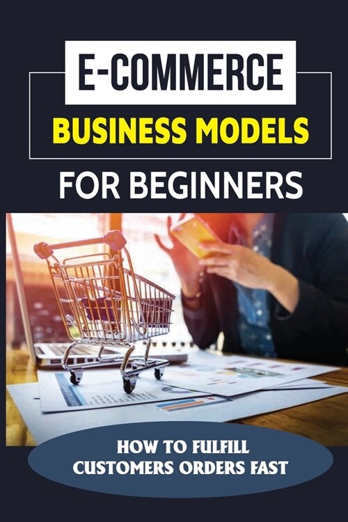 E-Commerce Business Models For Beginners: How To Fulfill Customers Orders Fast: T-Shirt Selling Business (Paperback)