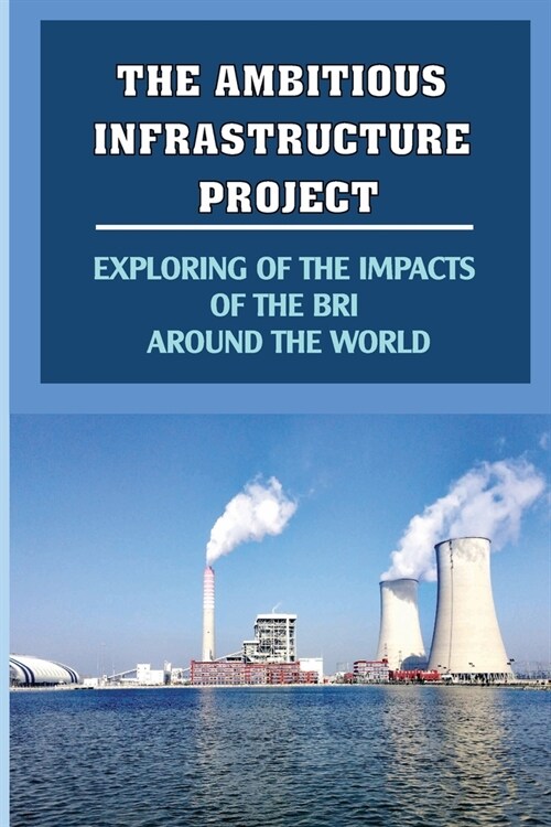 The Ambitious Infrastructure Project: Exploring Of The Impacts Of The BRI Around The World: A Result Of The Bri (Paperback)