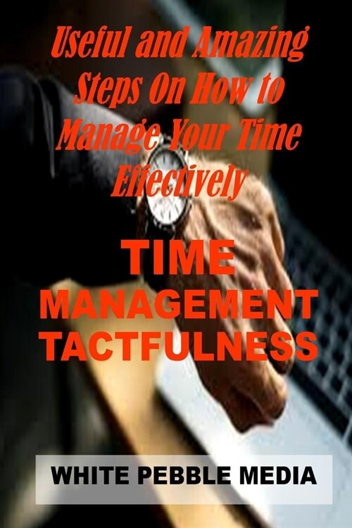Time Management Tactfulness: Useful And Amazing Steps On How To Manage Your Time Effectively (Paperback)