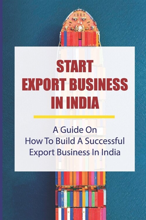 Start Export Business In India: A Guide On How To Build A Successful Export Business In India: Make A Successful Export Transaction (Paperback)