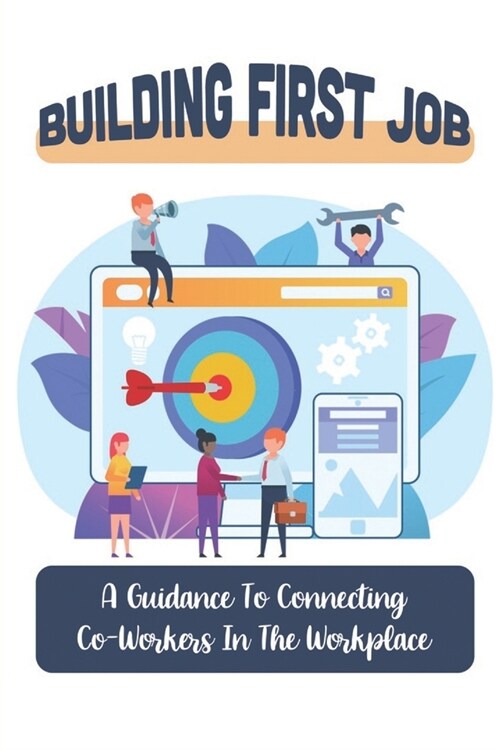 Building First Job: A Guidance To Connecting Co-Workers In The Workplace: First Job (Paperback)