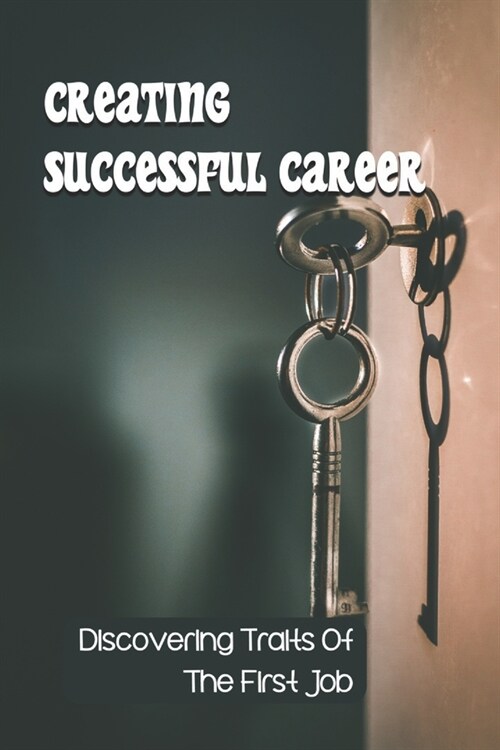 Creating Successful Career: Discovering Traits Of The First Job: Starting Job (Paperback)