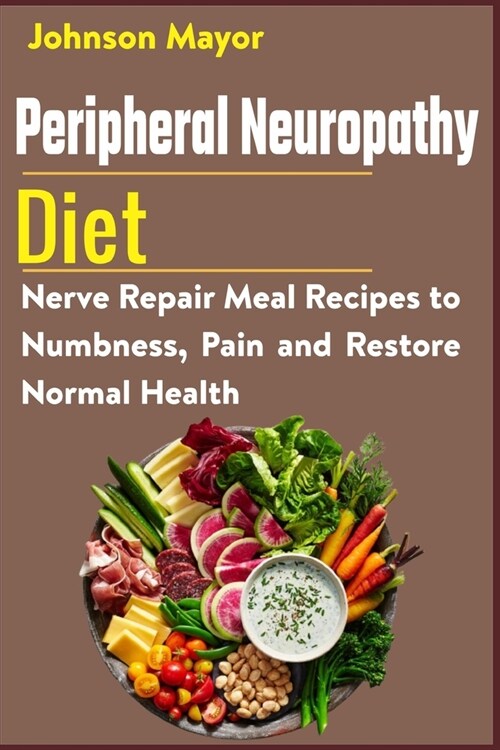 Peripheral Neuropathy Diet: Nerve Repair Meal Recipes to Numbness, Pain and Restore Normal Health (Paperback)