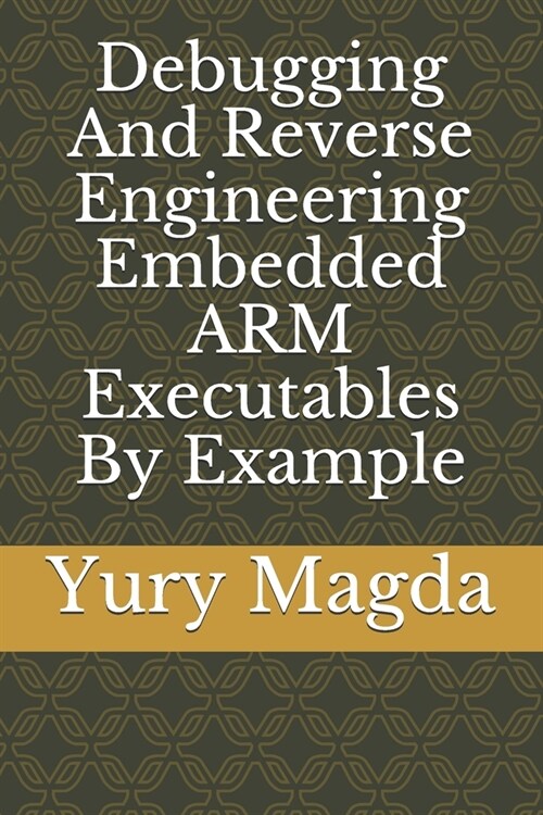 Debugging And Reverse Engineering Embedded ARM Executables By Example (Paperback)