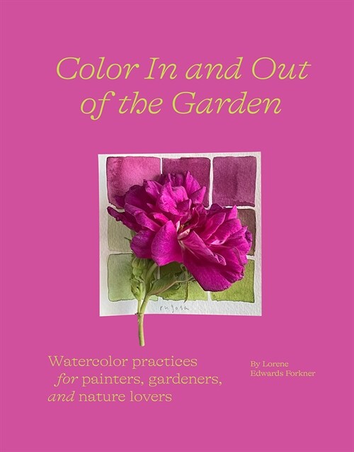 Color in and Out of the Garden: Watercolor Practices for Painters, Gardeners, and Nature Lovers (Hardcover)