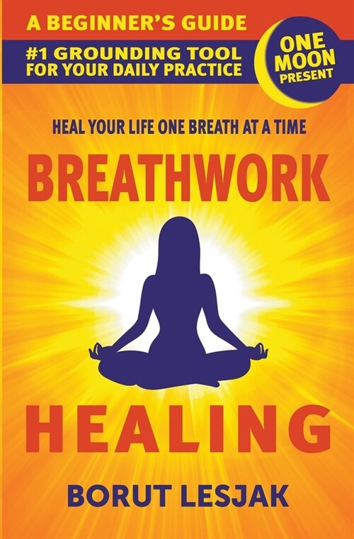 Breathwork Healing: A Beginners Guide: #1 Grounding Tool For Your Daily Practice (Paperback)