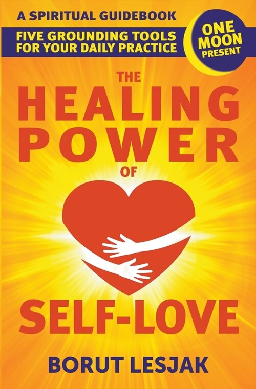 The Healing Power of Self-Love: A Spiritual Guidebook: Five Grounding Tools For Your Daily Practice (Paperback)