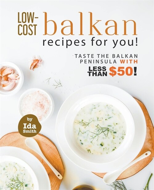 Low-Cost Balkan Recipes for You!: Taste The Balkan Peninsula with Less Than $50! (Paperback)