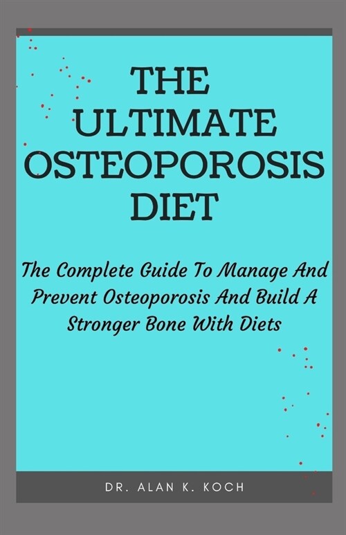 The Ultimate Osteoporosis Diet: The Complete Guide To Manage And Prevent Osteoporosis And Build A Stronger Bone With Diets (Paperback)
