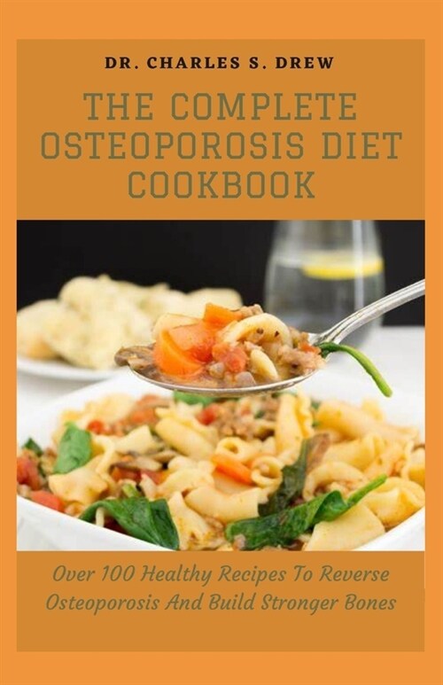 The Complete Osteoporosis Diet Cookbook: Over 100 Healthy Recipes To Reverse Osteoporosis And Build Stronger Bones (Paperback)