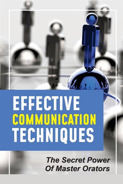 Effective Communication Techniques: The Secret Power Of Master Orators: Importance Of Communication Techniques (Paperback)