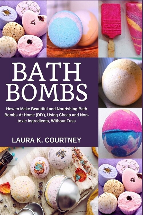 Bath Bombs: How to Make Beautiful and Nourishing Bath Bombs At Home, Using Cheap and Non-toxic Ingredients, Without Fuss (Paperback)