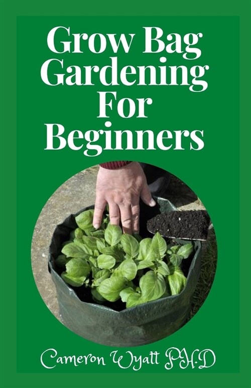 Grow Bag Gardening For Beginners: The Perfect Guide to Grow Bountiful Vegetables, Herbs, Fruits, and Flowers in Lightweight, Eco-friendly Fabric Pots (Paperback)