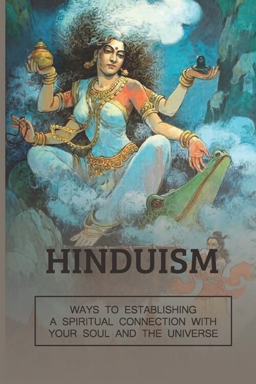 Hinduism: Ways To Establishing A Spiritual Connection With Your Soul And The Universe: Hinduism Beliefs (Paperback)