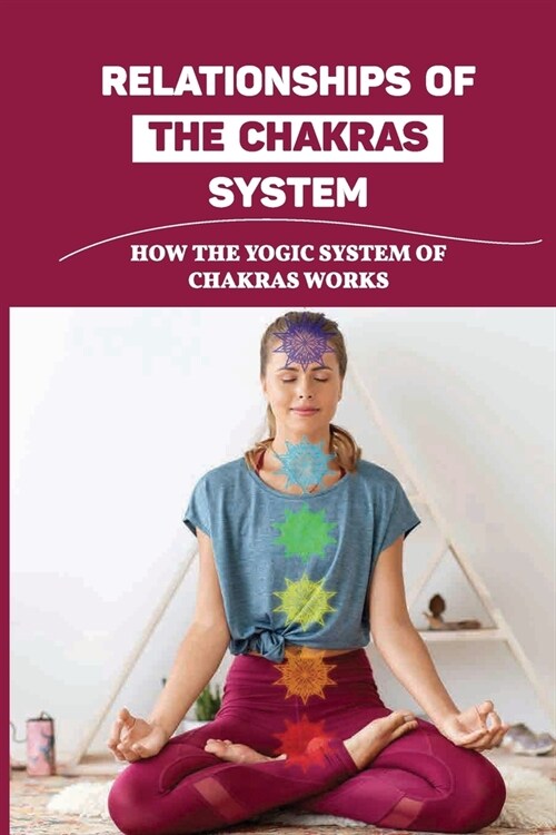Relationships Of The Chakras System: How The Yogic System Of Chakras Works: The Path To The Enneagram (Paperback)