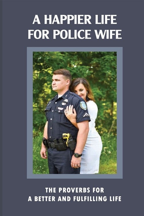 A Happier Life For Police Wife: The Proverbs For A Better And Fulfilling Life: Married To A Police (Paperback)