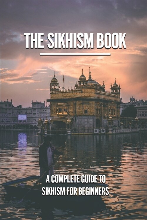 The Sikhism Book: A Complete Guide To Sikhism For Beginners: Stay Steadfast In Faith (Paperback)