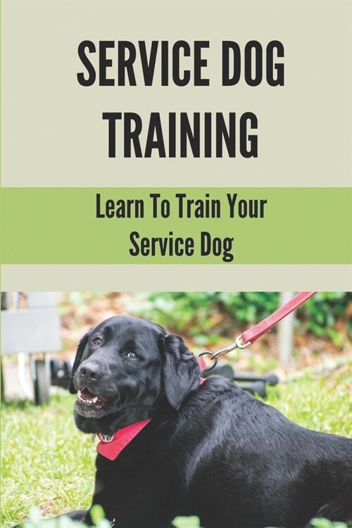 Service Dog Training: Learn To Train Your Service Dog: Training Service Dog For Dummi (Paperback)