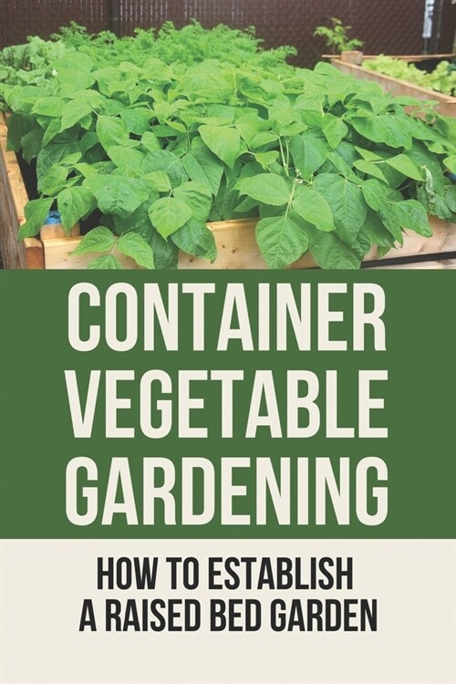 Container Vegetable Gardening: How To Establish A Raised Bed Garden: Develop A Thriving Container Garden (Paperback)