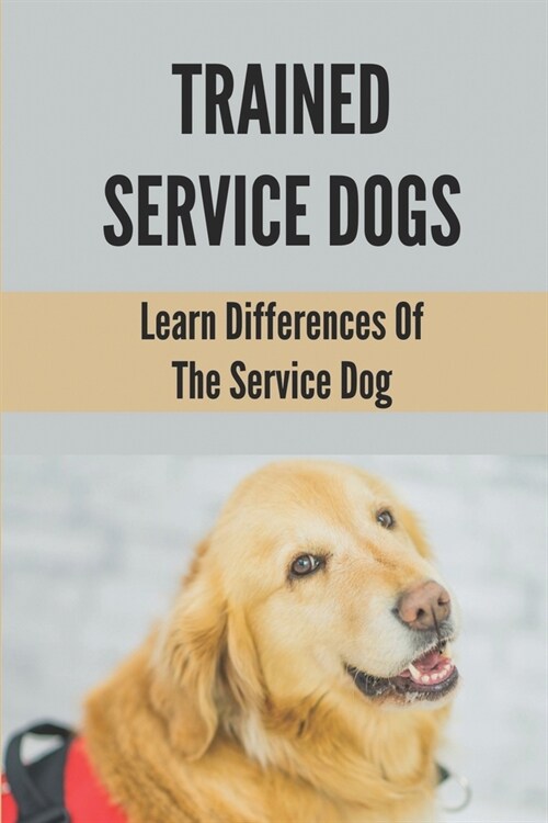Trained Service Dogs: Learn Differences Of The Service Dog: Service Dog Requirements (Paperback)