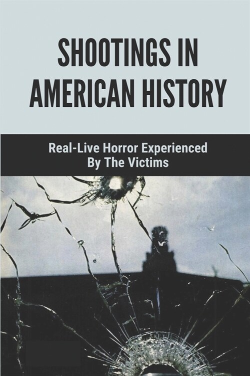 Shootings In American History: Real-Live Horror Experienced By The Victims: Ryan GreenS Riveting Narrative (Paperback)