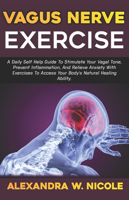 Vagus Nerve Exercise: A Daily Self-Help Guide To Stimulate Your Vagal Tone, Prevent Inflammation, And Relieve Anxiety With Exercises To Acce (Paperback)