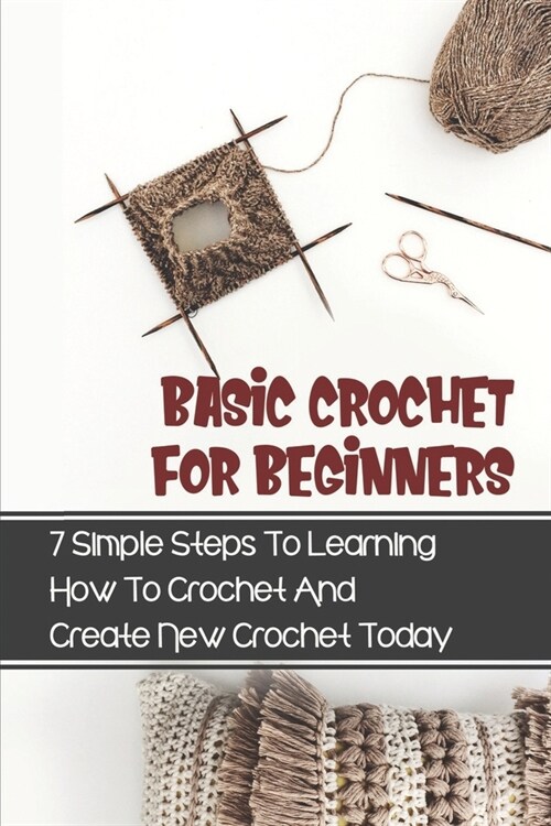 Basic Crochet For Beginners: 7 Simple Steps To Learning How To Crochet And Create New Crochet Today: Crochet For Beginners Granny Square (Paperback)