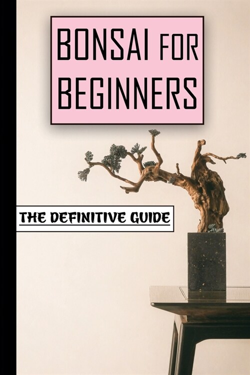 Bonsai For Beginners: The Definitive Guide: Step By Step Bonsai Guide (Paperback)