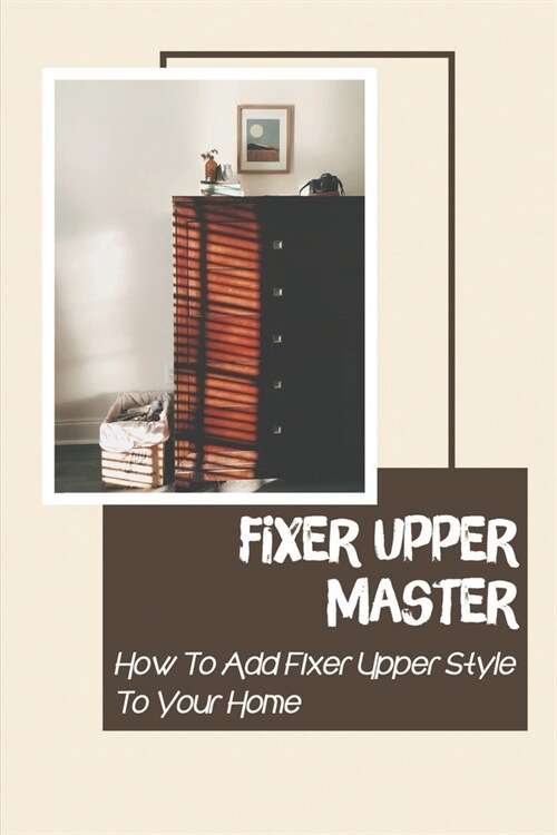 Fixer Upper Master: How To Add Fixer Upper Style To Your Home: Dresser Hunting (Paperback)