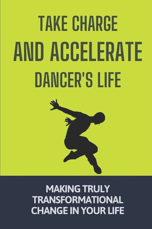 Take Charge And Accelerate Dancers Life: Making Truly Transformational Change In Your Life: Plan To Ditch The Desperation Of Dancing (Paperback)